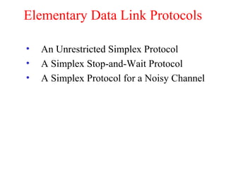 Elementary Data Link Protocols
• An Unrestricted Simplex Protocol
• A Simplex Stop-and-Wait Protocol
• A Simplex Protocol for a Noisy Channel
 