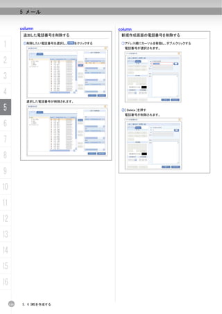 5 メール


           column                         column
            追加した電話番号を削除する                  新規作成画面の電話番号を削除する

1           ①削除したい電話番号を選択し、     をクリックする    ①アドレス欄にカーソルを移動し、ダブルクリックする
                                            電話番号が選択されます。



2
3
4
             選択した電話番号が削除されます。

5                                          ②[ Delete ]を押す
                                            電話番号が削除されます。


6
7
8
9
10
11
12
13
14
15
16

     110    5. 6 SMSを作成する
 