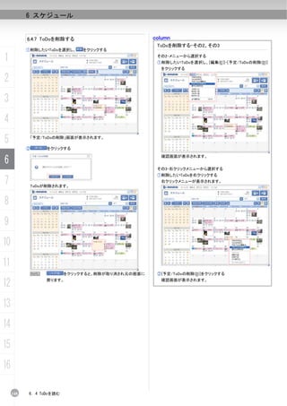 6 スケジュール


           6.4.7 ToDoを削除する                         column
                                                    ToDoを削除する-その2、その3
           ①削除したいToDoを選択し、     をクリックする

1                                                   その2-メニューから選択する
                                                    ①削除したいToDoを選択し、[編集(E)]-[予定/ToDoの削除(D)]
                                                     をクリックする

2
3
4
5              「予定/ToDoの削除」画面が表示されます。

           ②        をクリックする


6
                                                     確認画面が表示されます。


                                                    その3-右クリックメニューから選択する
                                                    ①削除したいToDoを右クリックする
7              ToDoが削除されます。
                                                     右クリックメニューが表示されます。




8
9
10
11
               N          をクリックすると、削除が取り消され元の画面に    ②[予定/ToDoの削除(D)]をクリックする

12                  戻ります。                            確認画面が表示されます。




13
14
15
16

     148   6. 4 ToDoを読む
 