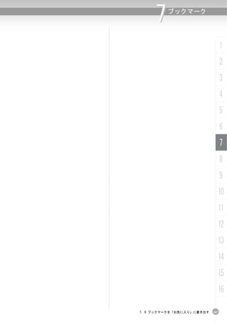 7   ブックマーク




                                 1
                                 2
                                 3
                                 4
                                 5
                                 6
                                 7
                                 8
                                 9
                             10
                             11
                             12
                             13
                             14
                             15
                             16

7. 9 ブックマークを「お気に入り」に書き出す   167
 