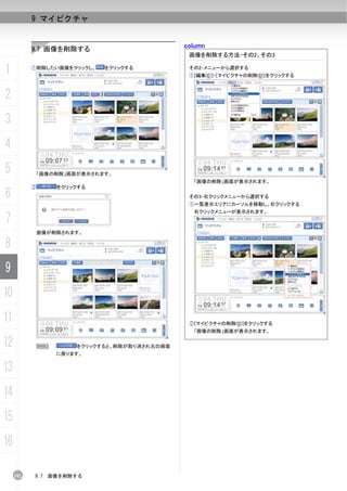 9 マイピクチャ


           9.7 画像を削除する                         column
                                                画像を削除する方法-その2、その3

1          ①削除したい画像をクリックし、   をクリックする            その2-メニューから選択する
                                                ①[編集(E)]-[マイピクチャの削除(D)]をクリックする



2
3
4
5           「画像の削除」画面が表示されます。
                                                 「画像の削除」画面が表示されます。
           ②       をクリックする
6                                               その3-右クリックメニューから選択する
                                                ①一覧表示エリアにカーソルを移動し、右クリックする
                                                 右クリックメニューが表示されます。
7
               画像が削除されます。

8
9
10
11                                              ②[マイピクチャの削除(D)]をクリックする
                                                 「画像の削除」画面が表示されます。

12          N          をクリックすると、削除が取り消され元の画面
                   に戻ります。


13
14
15
16

     192   9.7   画像を削除する
 