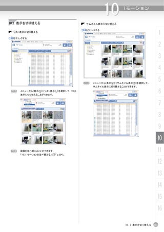 10         iモーション


10.2 表示を切り替える                                   サムネイル表示に切り替える

                                            ①   をクリックする
    リスト表示に切り替える
                                                                                             1
①   をクリックする


                                                                                             2
                                                                                             3
                                                                                             4

                                                N   メニューから[表示(V)]-[サムネイル表示(T)]を選択して、
                                                                                             5
                                                    サムネイル表示に切り替えることができます。
    N   メニューから[表示(V)]-[リスト表示(L)]を選択して、リスト
        表示に切り替えることができます。
                                                                                             6
                                                                                             7
                                                                                             8
                                                                                             9
                                                                                         10
    N   画像を並べ替えることができます。                                                                 11
        「10.3 iモーションを並べ替える」(C p.204)。


                                                                                         12
                                                                                         13
                                                                                         14
                                                                                         15
                                                                                         16

                                                                      10. 2 表示を切り替える   203
 