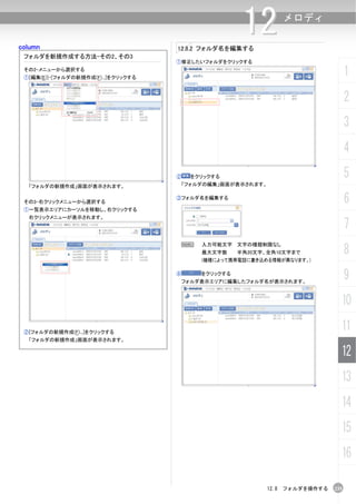 column                               12.8.2 フォルダ名を編集する
                                                        12       メロディ


 フォルダを新規作成する方法-その2、その3
                                     ①修正したいフォルダをクリックする
 その2-メニューから選択する
 ①[編集(E)]-[フォルダの新規作成(F)...]をクリックする
                                                                                     1
                                                                                     2
                                                                                     3
                                                                                     4
                                     ②   をクリックする                                     5
  「フォルダの新規作成」画面が表示されます。               「フォルダの編集」画面が表示されます。


 その3-右クリックメニューから選択する
                                     ③フォルダ名を編集する
                                                                                     6
 ①一覧表示エリアにカーソルを移動し、右クリックする
  右クリックメニューが表示されます。
                                                                                     7
                                                                                     8
                                         N   入力可能文字 文字の種類制限なし
                                             最大文字数     半角20文字、全角10文字まで
                                             (機種によって携帯電話に書き込める情報が異なります。)

                                     ④       をクリックする
                                      フォルダ表示エリアに編集したフォルダ名が表示されます。
                                                                                     9
                                                                                 10

 ②[フォルダの新規作成(F)...]をクリックする
                                                                                 11
  「フォルダの新規作成」画面が表示されます。

                                                                                 12
                                                                                 13
                                                                                 14
                                                                                 15
                                                                                 16

                                                              12.8 フォルダを操作する   235
 