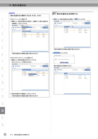 14 現在地通知先


           column                              14.5 現在地通知先を削除する
            現在地通知先を編集する方法-その2、その3

1           その2-メニューから選択する
            ①編集したい現在地通知先を選択し、[編集(E)]-[現在地通知先
                                               ①削除したい現在地通知先を選択し、     をクリックする


              の編集(E)...]をクリックする

2
3
4
5                                                  「現在地通知先の削除」画面が表示されます。

                                               ②       をクリックする
6
              「現在地通知先の編集」画面が表示されます。


            その3-右クリックメニューから選択する
            ①編集したい現在地通知先を右クリックする
7             右クリックメニューが表示されます。

                                                   現在地通知先が削除されます。

8
9
10
11
            ②[現在地通知先の編集(E)...]をクリックする

12            「現在地通知先の編集」画面が表示されます。




13
14
15
16

     254    14.5   現在地通知先を削除する
 