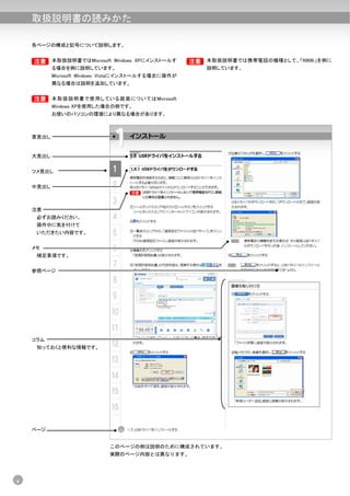 取扱説明書の読みかた

    各ページの構成と記号について説明します。


    B 本取扱説明書ではMicrosoft Windows XPにインストールす
    B                                               B 本取扱説明書では携帯電話の機種として、「N906i」を例に
                                                    B
           る場合を例に説明しています。                               説明しています。
           Microsoft Windows Vistaにインストールする場合に操作が
           異なる場合は説明を追加しています。


    B
    B      本取扱説明書で使用し ている画面に ついてはMicrosoft
           Windows XPを使用した場合の例です。
           お使いのパソコンの環境により異なる場合があります。



    章見出し


    大見出し


    ツメ見出し


    中見出し



    注意
     必ずお読みください。
     操作中に気を付けて
     いただきたい内容です。


    メモ
     補足事項です。


    参照ページ




    コラム
     知っておくと便利な情報です。




    ページ


                            このページの例は説明のために構成されています。
                            実際のページ内容とは異なります。




4
 