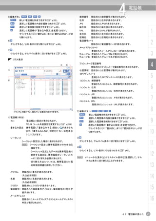 5)編集ボタン
              新しい電話帳を作成できます(C p.55)。
                                                       郵便番号
                                                       住所
                                                                登録された郵便番号が表示されます。
                                                                登録された住所が表示されます。
                                                                                 4     電話帳


              選択した電話帳の内容を編集できます(C p.59)。               メモ       登録されたメモが表示されます。
              選択した電話帳を削除できます(C p.63)。                  誕生日      登録された誕生日が表示されます。
              選択した電話帳の「書き込み設定」を変更できます。
              クリックするたびに「書き込む」または「書き込まない」が切
                                                       URL
                                                       会社名
                                                                登録されたURLが表示されます。
                                                                登録された会社名が表示されます。
                                                                                                       1
              り替わります。                                  役職名      登録された役職名が表示されます。
6)
     クリックすると、リスト表示に切り替わります(C p.49)。
                                                       電話番号2～5
                                                                登録された電話番号2～5が表示されます。                   2
                                                       メールアドレス2～5
7)                                                            登録されたメールアドレス2～5が表示されます。
     クリックすると、サムネイル表示に切り替わります(C p.49)。                  グループNo 登録されたグループ№が表示されます。
                                                       グループ名 登録されたグループ名が表示されます。
                                                                                                       3
       リスト表示

                                        3)   4)
                                                       プッシュトーク電話番号
                                                                登録されたプッシュトーク電話番号が表示されます。               4
1)                                                     位置情報     登録された位置情報が表示されます。


                                                                                                       5
                                                       SIPアドレス1～3
                                                                登録されたSIPアドレス1～3が表示されます。
2)                                                     iコンシェル 郵便番号
                                                                登録されたiコンシェル 郵便番号が表示されます。
                                                       iコンシェル 住所
                                                                 登録されたiコンシェル 住所が表示されます。
                                                                                                       6
                                                       iコンシェル メモ


                                                       iコンシェル URL
                                                                 登録されたiコンシェル メモが表示されます。
                                                                                                       7
                                                                 登録されたiコンシェル URLが表示されます。


        ドラッグして動かすと、隠れている項目が表示できます。                2)編集ボタン                                              8
                                                               新しい電話帳を作成できます(C p55)。
1) 電話帳(1件分)                                                    選択した電話帳の内容を編集できます(C p.59)。
     2in1        電話帳2in1設定が表示されます。
                 「15.14 ツール共通設定を変更する」（C p.269）
                                                               選択した電話帳を削除できます(C p63)。                  9
                                                               選択した電話帳の「書き込み設定」を変更できます。
     書き込み設定      携帯電話に「書き込みする」場合に        が表示され                 クリックするたびに「書き込む」または「書き込まない」が切
                 ます。「書き込みしない」設定を行うと、淡色表示
                 （   ）になります。
                                                               り替わります。
                                                                                                       10
     シークレット                                       3)
               シークレット設定をした場合に表示されます。
               N     シークレット設定は携帯電話側でのみ有効な
                                                  4)
                                                       クリックすると、サムネイル表示に切り替わります(C p.49)。
                                                                                                       11
                     機能です。
                     シークレット設定したデータを携帯電話側で              クリックすると、リスト表示に切り替わります(C p49)。
                     参照する場合は、携帯電話をシークレットモ
                     ードに切り替える必要があります。             N          メニューから[表示(V)]-[サムネイル表示(T)]を選択して、サム
                                                                                                       12
                     切り替え方法については、携帯電話に付属                     ネイル表示に切り替えることができます。
                     の取扱説明書を参照してください。
                                                                                                       13
     メモリNo.    登録された番号が表示されます。


     名前
               (入力必須項目)
               登録された名前が表示されます。
                                                                                                       14
               (入力必須項目)
     フリガナ      登録されたフリガナが表示されます。
     電話番号1 登録された電話番号アイコンと、電話番号の1件目が                                                                    15
               表示されます。
     メールアドレス1
               登録されたメールアドレスアイコンとメールアドレスの1
               件目が表示されます。
                                                                                                       16

                                                                                   4.1 電話帳の見かた    47
 
