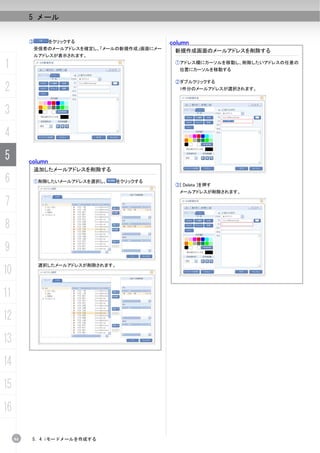 5 メール


          ③        をクリックする                      column
              受信者のメールアドレスを確定し、「メールの新規作成」画面にメー
                                                 新規作成画面のメールアドレスを削除する
              ルアドレスが表示されます。

1                                                ①アドレス欄にカーソルを移動し、削除したいアドレスの任意の
                                                   位置にカーソルを移動する

                                                 ②ダブルクリックする
2                                                  1件分のメールアドレスが選択されます。




3
4
5         column
              追加したメールアドレスを削除する

6             ①削除したいメールアドレスを選択し、     をクリックする
                                                 ③[ Delete ]を押す
                                                   メールアドレスが削除されます。

7
8
9
               選択したメールアドレスが削除されます。
10
11
12
13
14
15
16

     94    5. 4 iモードメールを作成する
 