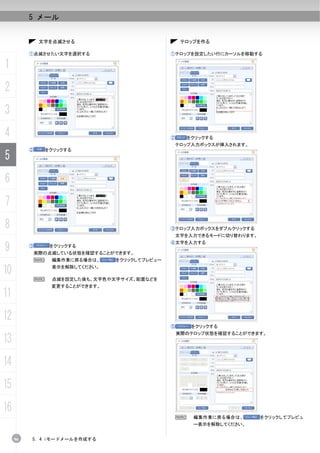 5 メール


               文字を点滅させる                               テロップを作る

          ①点滅させたい文字を選択する                         ①テロップを設定したい行にカーソルを移動する

1
2
3
4                                                ②     をクリックする
                                                  テロップ入力ボックスが挿入されます。
          ②       をクリックする
5
6
7
8                                                ③テロップ入力ボックスをダブルクリックする
                                                     文字を入力できるモードに切り替わります。


9
                                                 ④文字を入力する
          ③        をクリックする
              実際の点滅している状態を確認することができます。
              N    編集作業に戻る場合は、    をクリックしてプレビュー

10                 表示を解除してください。

              N    点滅を設定した後も、文字色や文字サイズ、配置などを
                   変更することができます。
11
12
                                                 ⑤      をクリックする
                                                     実際のテロップ状態を確認することができます。
13
14
15
16
                                                  N      編集作業に戻る場合は、        をクリックしてプレビュ
                                                         ー表示を解除してください。


     96   5. 4 iモードメールを作成する
 