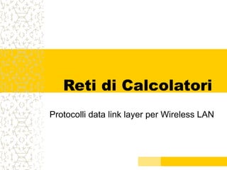 Reti di Calcolatori
Protocolli data link layer per Wireless LAN
 