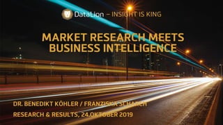 MARKET RESEARCH MEETS
BUSINESS INTELLIGENCE
DR. BENEDIKT KÖHLER / FRANZISKA SCHARCH
RESEARCH & RESULTS, 24.OKTOBER 2019
– INSIGHT IS KING
 