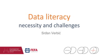 Data literacy
necessity and challenges
Srđan Verbić
 