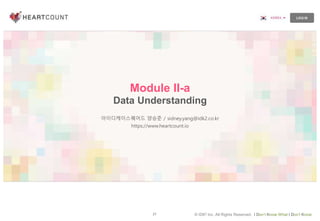 27 © IDK2 Inc. All Rights Reserved. I Don’t Know What I Don’t Know
Module II-a
Data Understanding
아이디케이스퀘어드 양승준 / sidney.yang@idk2.co.kr
https://www.heartcount.io
 