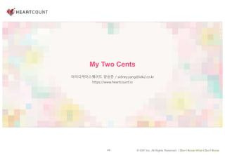 126 © IDK2 Inc. All Rights Reserved. I Don’t Know What I Don’t Know
My Two Cents
아이디케이스퀘어드 양승준 / sidney.yang@idk2.co.kr
https://www.heartcount.io
 