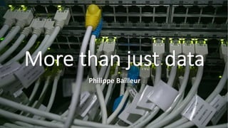 More than just data
Philippe Bailleur
 