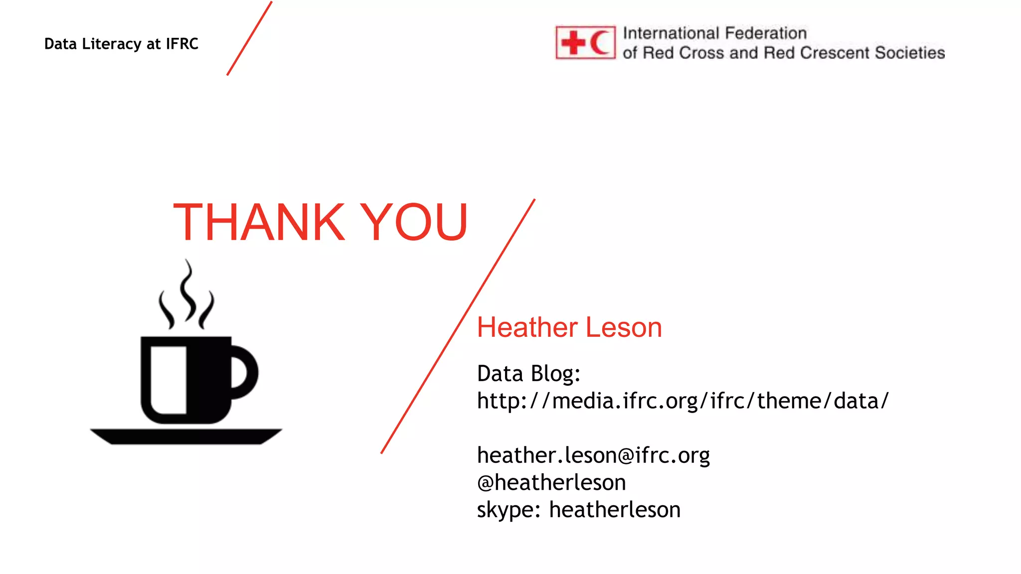 Data Literacy at IFRC
Data Blog:
http://media.ifrc.org/ifrc/theme/data/
heather.leson@ifrc.org
@heatherleson
skype: heatherleson
THANK YOU
Heather Leson
 