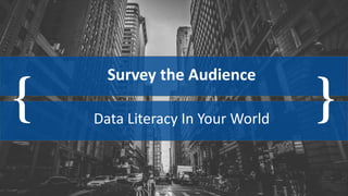 { }
Survey the Audience
Data Literacy In Your World
 