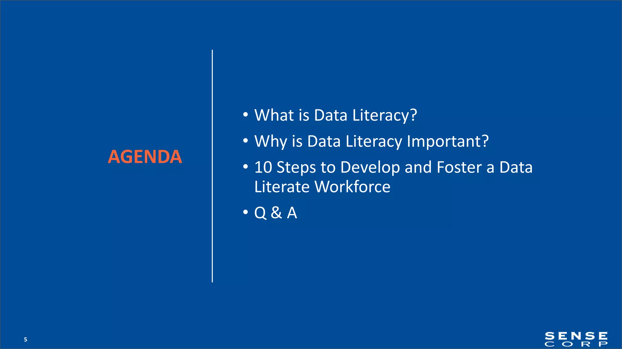 5
• What is Data Literacy?
• Why is Data Literacy Important?
• 10 Steps to Develop and Foster a Data
Literate Workforce
• Q & A
AGENDA
 