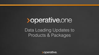 1	
  

Data Loading Updates to
Products & Packages

 