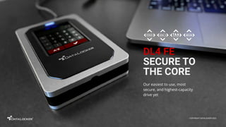 DL4 FE
SECURE TO
THE CORE
Our easiest to use, most
secure, and highest-capacity
drive yet
COPYRIGHT DATALOCKER 2022
 