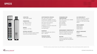 SPECS
CAPACITIES
16GB, 64GB, 256GB
DIMENSIONS
L: 9.98 cm (3.92 in)
W: 1.98 cm (.77 in)
D: 1.11 cm (.43 in)
WEIGHT
35 grams / .077/lbs
PHYSICAL SECURITY
IP67 rated. Hardened, epoxy sealed
internals and robust enclosure.
CRYPTOGRAPHIC PROCESS
FIPS 140-2 Level 3 Device
Certiﬁed (Cert. #4008). Common
Criteria cPP certiﬁcation pending*
AES 256-bit XTS hardware
encryption onboard
Integrates a Common Criteria EAL
5+ certiﬁed secure
microprocessor
INTERFACE
USB-A compatible with USB 3.2
Gen 1, USB 2.0
TRANSFER SPEEDS
190 MB/S Read/Write
STANDARDS AND
CERTIFICATION
FIPS 140-2 Level 3 (Cert. #4008)
TAA Compliance
IP67 Certiﬁed
MIL-STD-810G
RoHS Compliant
FCC
CE
MANAGEMENT COMPATIBILITY
Microsoft Windows Lithium-ion
polymer charges automatically
over the powered USB-port
BATTERY
Lithium-ion polymer charges
automatically over the powered
USB-port
OS COMPATIBILITY
Microsoft Windows, macOS®
,
Linux®
or any machine that
supports a USB mass storage
device.
PART NUMBERS
SK350-016-FE
SK350-064-FE
SK350-256-FE
DEVICE LANGUAGES
English
WARRANTY
3-year limited warranty
*The K350 is in process to achieve Common Criteria cPP certiﬁcation. The oﬃcial listing as a Product under Evaluation by NIAP is expected in 2021.
COPYRIGHT DATALOCKER 2022
 