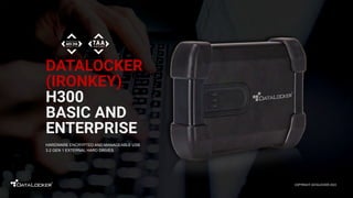 DATALOCKER
(IRONKEY)
H300
BASIC AND
ENTERPRISE
HARDWARE ENCRYPTED AND MANAGEABLE USB
3.2 GEN 1 EXTERNAL HARD DRIVES
COPYRIGHT DATALOCKER 2022
 