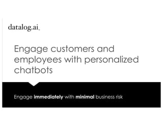 Engage customers and
employees with personalized
chatbots
Engage immediately with minimal business risk
 