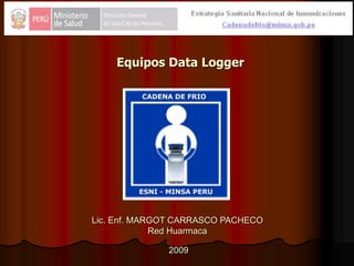 Lic. Enf. MARGOT CARRASCO PACHECO
Red Huarmaca
2009
Equipos Data Logger
 