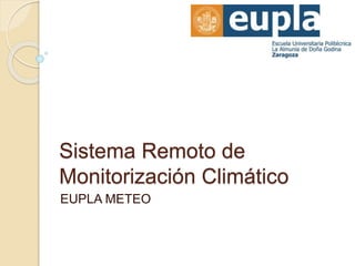 Sistema Remoto de
Monitorización Climático
EUPLA METEO
 