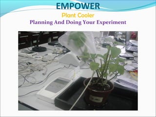 EMPOWER
Plant Cooler
Planning And Doing Your Experiment
 