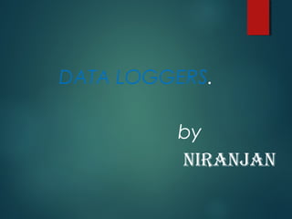 DATA LOGGERS.
by
NIRANJAN
 