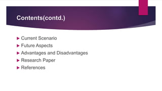 Contents(contd.)
 Current Scenario
 Future Aspects
 Advantages and Disadvantages
 Research Paper
 References
 