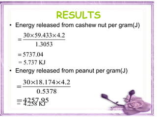 RESULTS Energy released from cashew nut per gram(J) = 5.737 KJ  Energy released from peanut per gram(J) =  4.258 KJ 