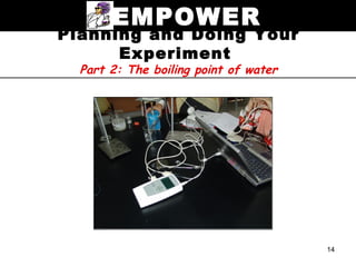 EMPOWER
Planning and Doing Your
      Experiment
  Part 2: The boiling point of water




                                       14
 