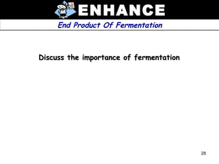 ENHANCE
     End Product Of Fermentation



Discuss the importance of fermentation




                                         28
 