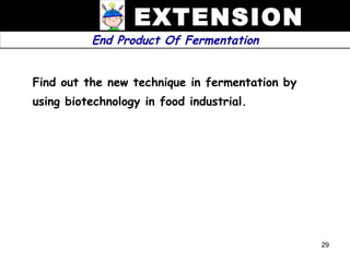 EXTENSION
          End Product Of Fermentation


Find out the new technique in fermentation by
using biotechnology in food industrial.




                                                29
 