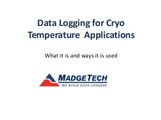 Data Logging for Cryo
Temperature Applications
What it is and ways it is used
 