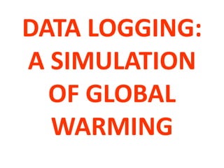 DATA LOGGING:
A SIMULATION
  OF GLOBAL
  WARMING
 