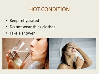 HOT CONDITION
• Keep rehydrated
• Do not wear thick clothes
• Take a shower
 