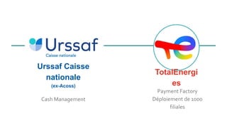 Cash Management
Urssaf Caisse
nationale
(ex-Acoss)
Payment Factory
Déploiement de 1000
filiales
TotalEnergi
es
 
