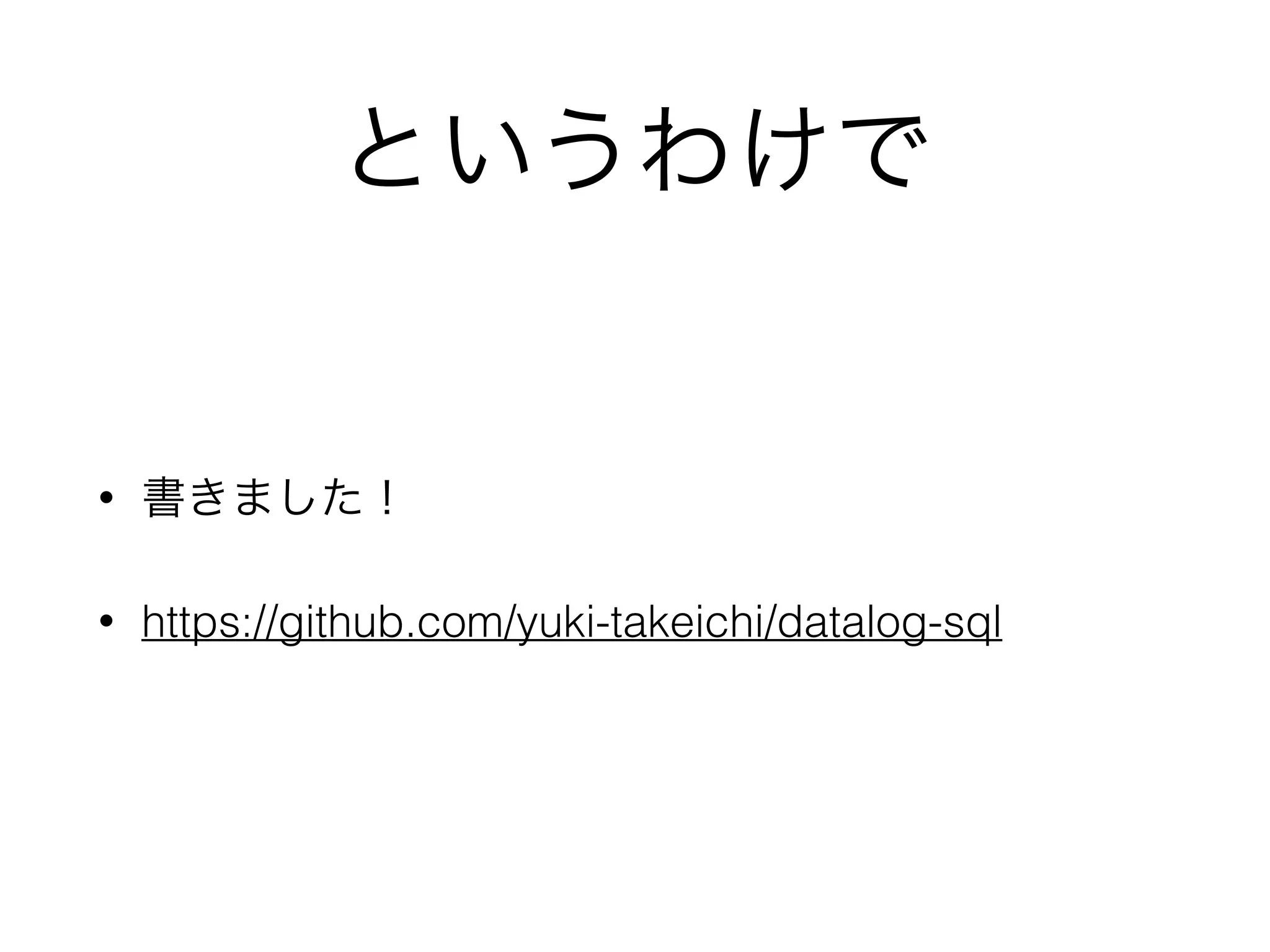 というわけで
• 書きました！
• https://github.com/yuki-takeichi/datalog-sql
 