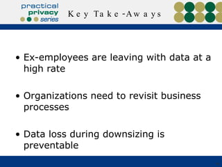Key Take-Aways Ex-employees are leaving with data at a high rate  Organizations need to revisit business processes Data loss during downsizing is preventable 