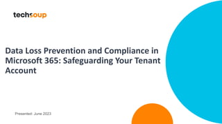 Data Loss Prevention and Compliance in
Microsoft 365: Safeguarding Your Tenant
Account
Presented: June 2023
 