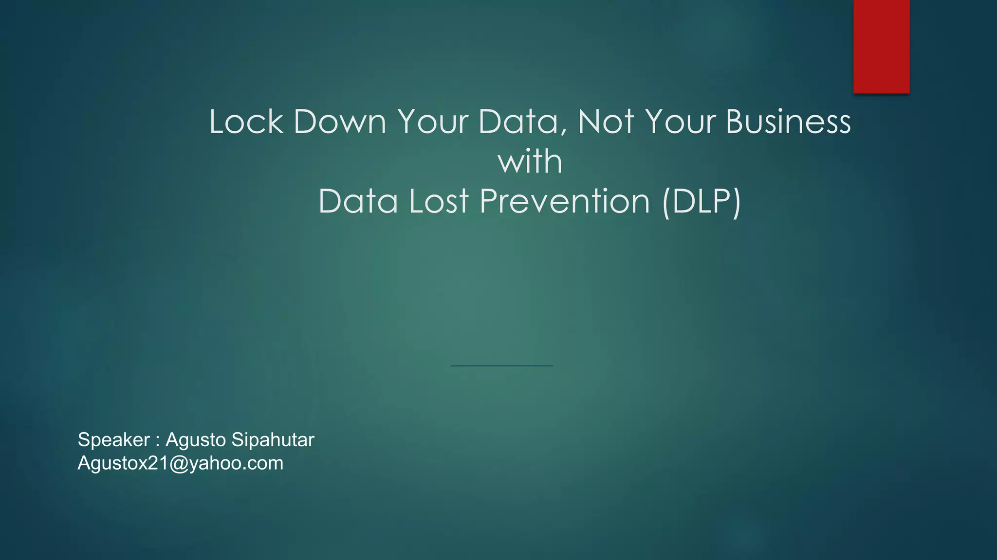 Lock Down Your Data, Not Your Business
with
Data Lost Prevention (DLP)
Speaker : Agusto Sipahutar
Agustox21@yahoo.com
 