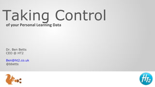 Taking Control
of your Personal Learning Data

Dr. Ben Betts
CEO @ HT2
Ben@ht2.co.uk
@bbetts

 
