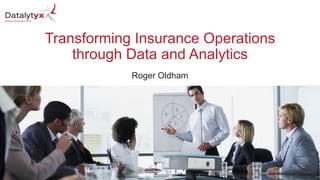 www.datalytyx.com
Transforming Insurance Operations
through Data and Analytics
Roger Oldham
 