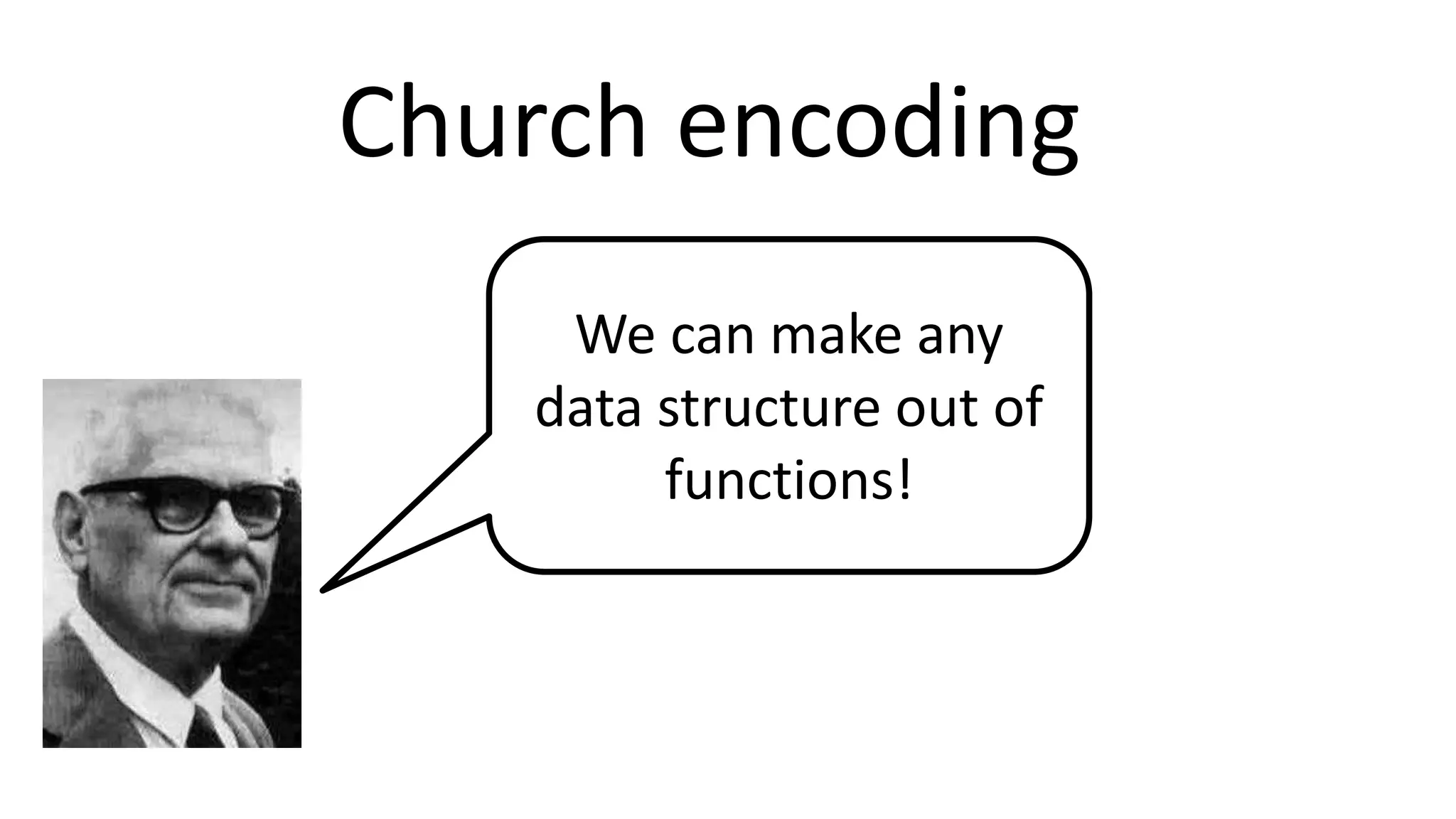 We can make any
data structure out of
functions!
Church encoding
 