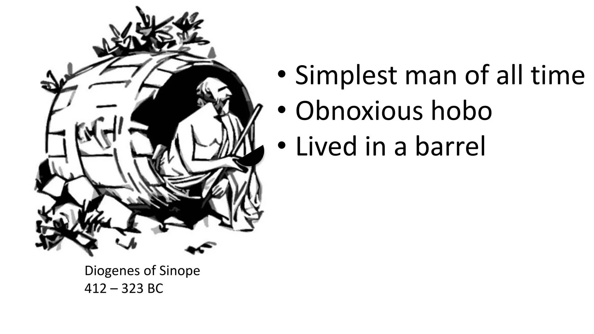 Diogenes of Sinope
412 – 323 BC
• Simplest man of all time
• Obnoxious hobo
• Lived in a barrel
 
