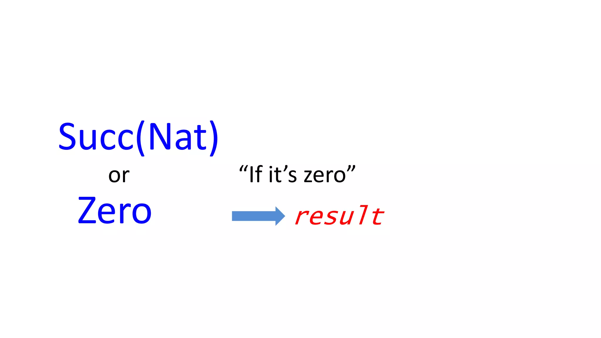 or “If it’s zero”
resultZero
Succ(Nat)
 