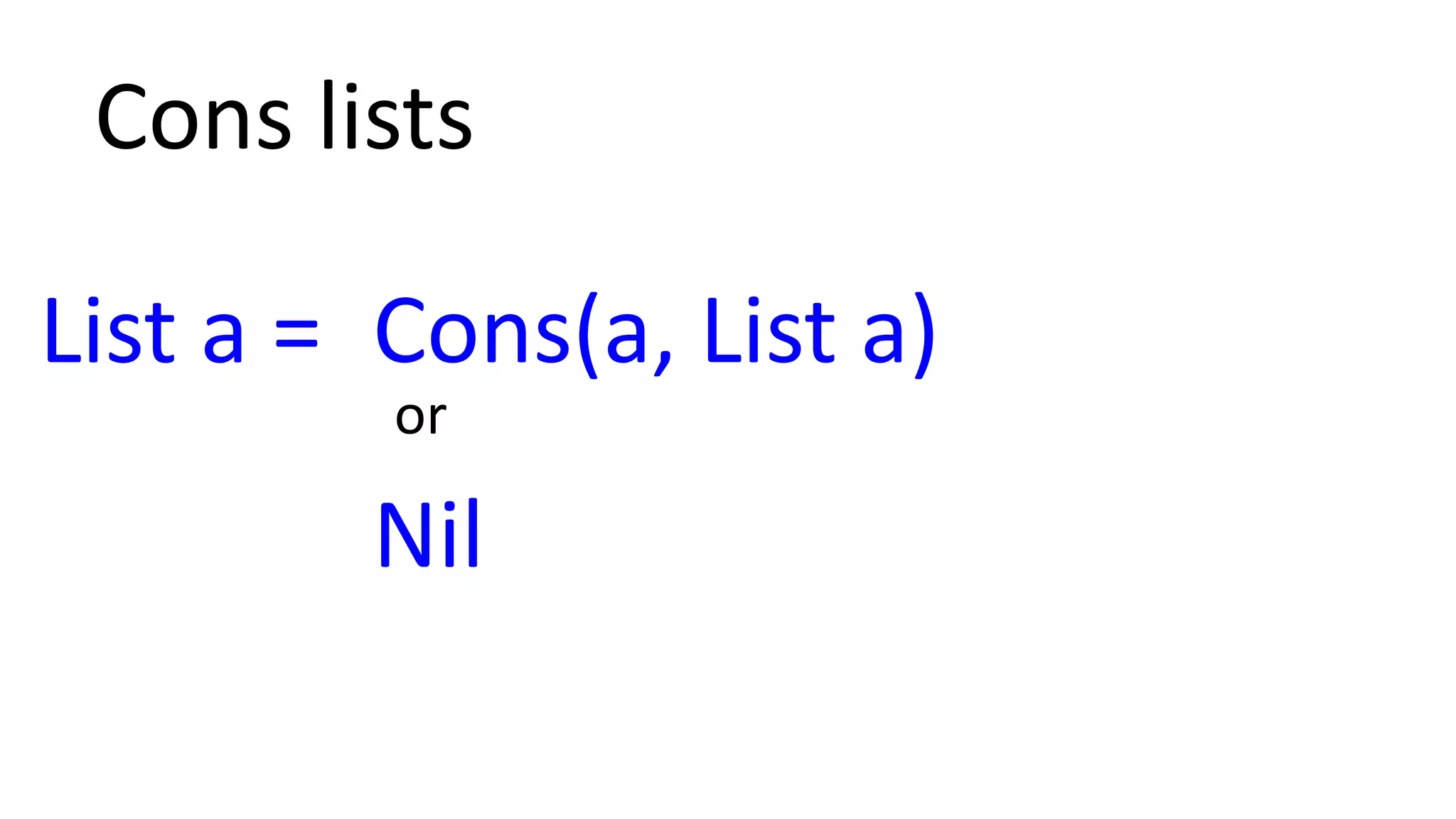 Nil
Cons(a, List a)
or
List a =
Cons lists
 