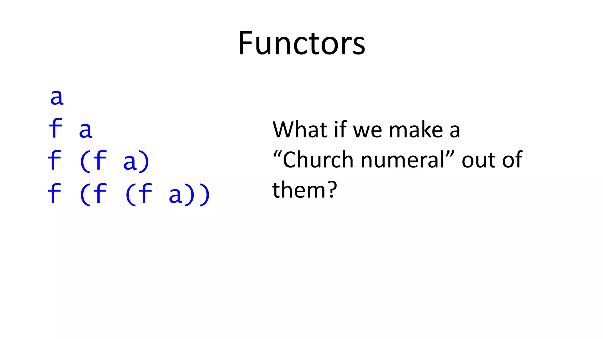 Functors
f (f (f a))
What if we make a
“Church numeral” out of
them?
f (f a)
f a
a
 